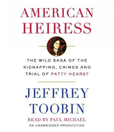 American heiress : the wild saga of the kidnapping, crimes and trial of Patty Hearst / Jeffrey Toobin.