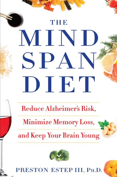 The mindspan diet : reduce Alzheimer's risk, minimize memory loss, and keep your brain young / Preston Estep III, Ph.D.