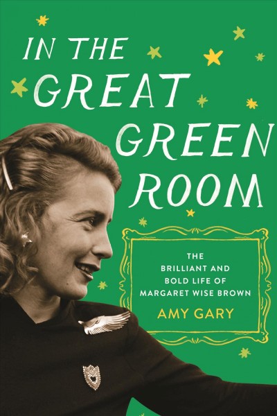 In the great green room : the brilliant and bold life of Margaret Wise Brown / Amy Gary.