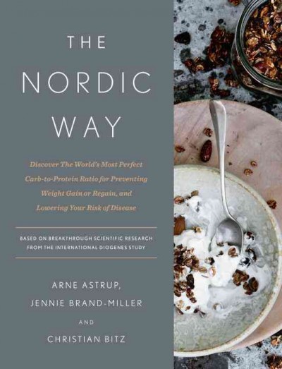 The Nordic way : discover the world's most perfect carb-to-protein ratio for preventing weight gain or regain, and lowering your risk of disease / Arne Astrup, Jennie Brand-Miller, and Christian Bitz.