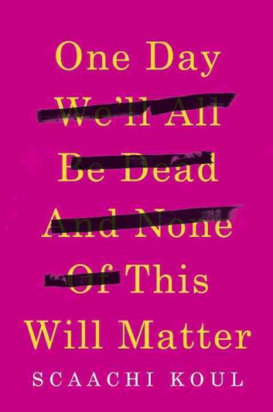 One day we'll all be dead and none of this will matter / Scaachi Koul.