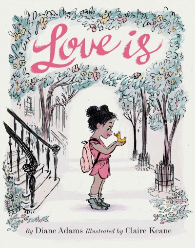 Love is / by Diane Adams ; illustrated by Claire Keane.