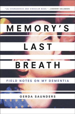 Memory's last breath : field notes on my dementia / Gerda Saunders.