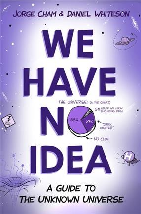 We have no idea : a guide to the unknown universe / Jorge Cham and Daniel Whiteson.