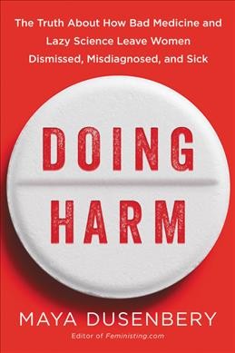 Doing harm : the truth about how bad medicine and lazy science leave women dismissed, misdiagnosed, and sick / Maya Dusenbery.