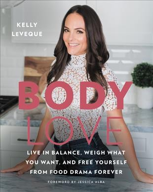 Body love : live in balance, weigh what you want, and free yourself from food drama forever / Kelly LeVeque ; foreword by Jessica Alba.