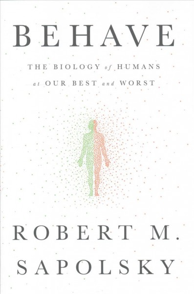 Behave : the biology of humans at our best and worst / Robert M. Sapolsky.