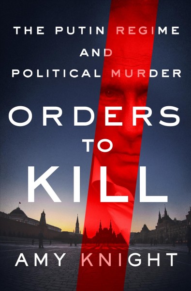 Orders to kill : the Putin regime and political murder / Amy Knight.