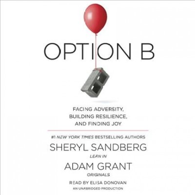Option B : facing adversity, building resilience and finding joy / Sheryl Sandberg, Adam Grant.