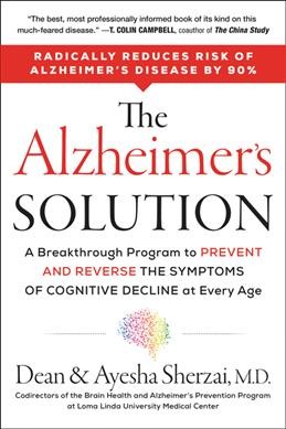 The Alzheimer's solution : a breakthrough program to prevent and reverse the symptoms of cognitive decline at every age / Dean Sherzai, M.D., and Ayesha Sherzai, M.D.