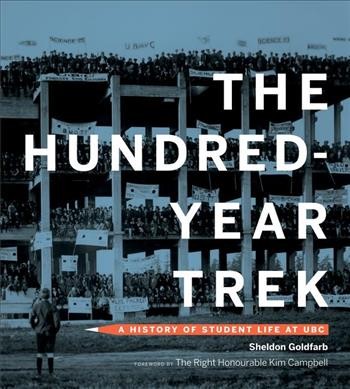 The hundred-year trek : a history of student life at UBC / Sheldon Goldfarb ; foreword by the Right Honourable Kim Campbell.