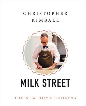 Christopher Kimball's Milk Street : the new home cooking / Christopher Kimball with Matthew Card, J.M. Hirsch, Michelle Locke and Jennifer Baldino Cox.