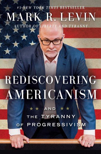 Rediscovering Americanism : and the tyranny of progressivism / Mark R. Levin.