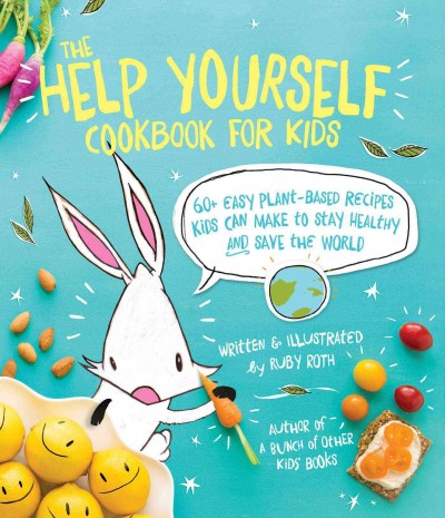The help yourself cookbook for kids : 60+ easy plant-based recipes kids can make to stay healthy and save the world / written & illustrated by Ruby Roth.
