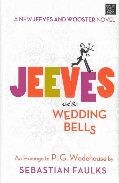 Jeeves and the wedding bells : an homage to P.G. Wodehouse : a new Jeeves and Wooster novel / by Sebastian Faulks.