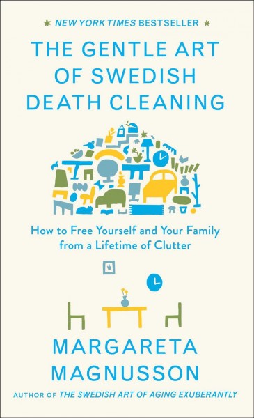 The gentle art of Swedish death cleaning : how to free yourself and your family from a lifetime of clutter / text and drawings by Margareta Magnusson.