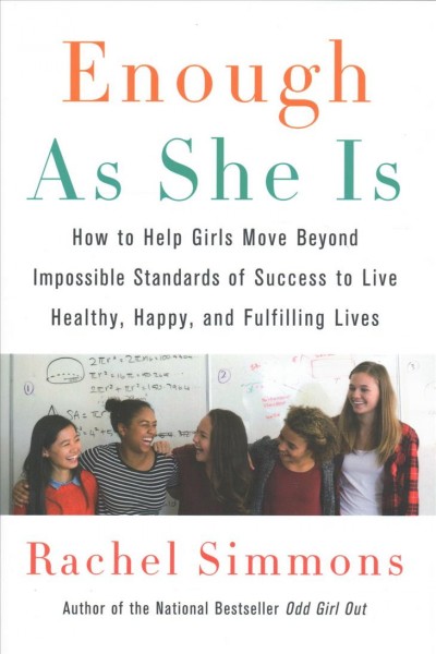 Enough as she is : how to help girls move beyond impossible standards of success to live healthy, happy, and fulfilling lives / Rachel Simmons.