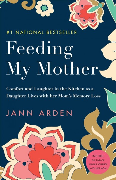 Feeding my mother : comfort and laughter in the kitchen as my mom lives with memory loss / Jann Arden.