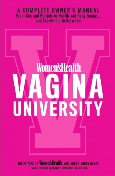 Women's Health :  Vagina University / by the editors of Women'sHealth and Sheila Curry Oakes, with a foreword by Michelle Tham Metz, MD, OB-GYN.