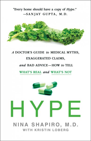 Hype : A doctor's guide to medical myths, exaggerated claims, and bad advice -- how to tell what's real and what's not / Nina Shapiro, M.D., with Kristin Loberg.