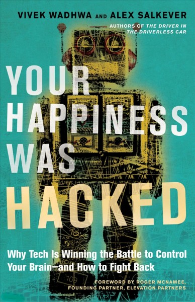 Your happiness was hacked : why tech is winning the battle to control your brain, and how to fight back / by Vivek Wadhwa and Alex Salkever.