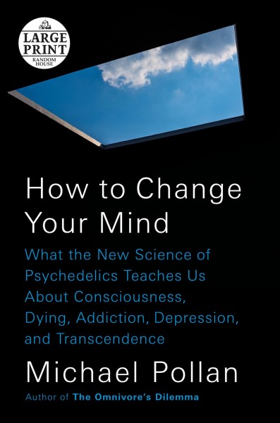 How to change your mind : what the new science of psychedelics teaches us about consciousness, dying, addiction, depression, and transcendence / Michael Pollan.