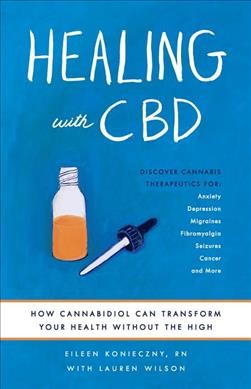Healing with CBD : how cannabidiol can transform your health without the high / Eileen Konieczny, RN with Lauren Wilson.
