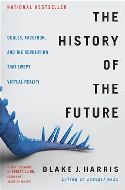 The history of the future : Oculus, Facebook, and the revolution that swept virtual reality / Blake J. Harris ; with a foreword by Ernest Cline.