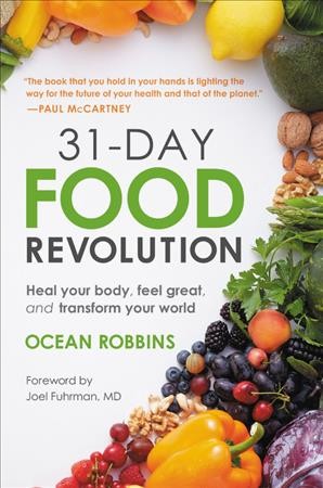 31-day food revolution : heal your body, feel great, and transform your world / Ocean Robbins ; foreword by Joel Fuhrman, MD.