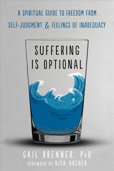Suffering is optional : a spiritual guide to freedom from self-judgment & feelings of inadequacy / Gail Brenner, PhD.