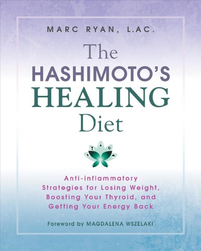 The Hashimoto's healing diet : anti-inflammatory strategies for losing weight, boosting your thyroid, and getting your energy back / Marc Ryan, L.Ac.