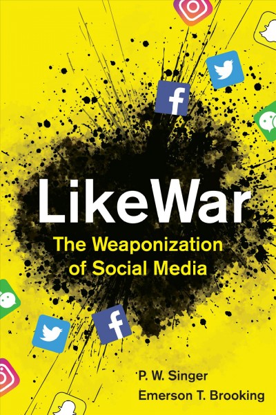 Likewar : the weaponization of social media / P.W. Singer and Emerson T. Brooking.
