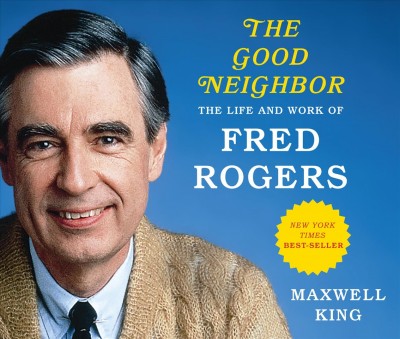 The good neighbor [sound recording] : the life and work of Fred Rogers / Maxwell King.