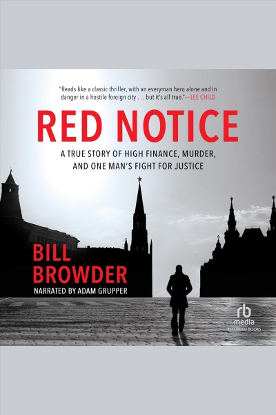 Red notice [electronic resource] : A true story of high finance, murder, and one man's fight for justice. Bill Browder.