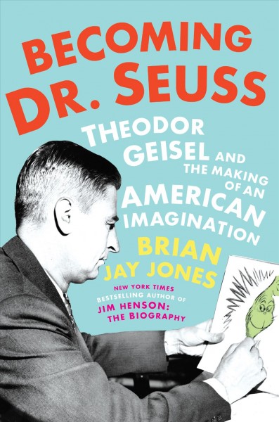 Becoming Dr. Seuss : Theodor Geisel and the making of an American imagination / Brian Jay Jones.