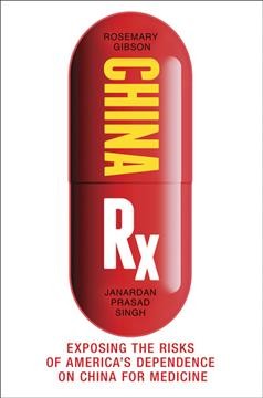 China Rx : exposing the risks of America's dependence on China for medicine / Rosemary Gibson, Janardan Prasad Singh.