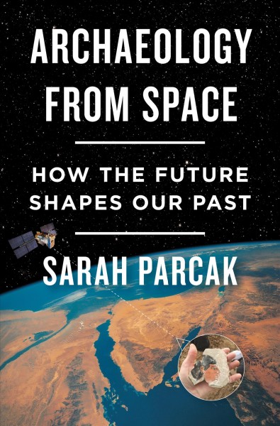 Archaeology from space : how the future shapes our past / Sarah Parcak.