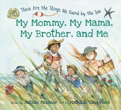My mommy, my mama, my brother, and me : these are the things we found by he sea / words by Natalie Meisner ; art by Mathilde Cinq-Mars.