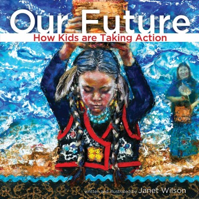 Our future : how kids are taking action / written and illustrated by Janet Wilson.