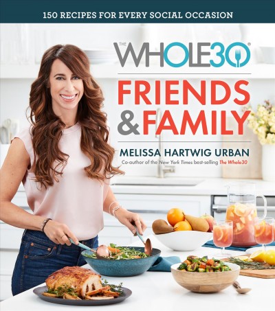 The Whole30 friends & family : 150 recipes for every social occasion / Melissa Hartwig Urban ; photography by Ghazalle Badiozamani.
