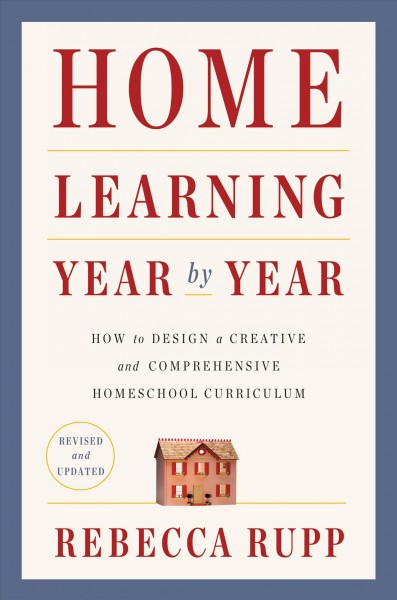 Home learning year by year : how to design a creative and comprehensive homeschool curriculum / Rebecca Rupp.
