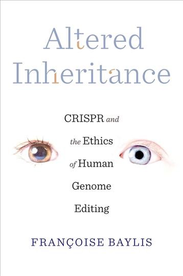 Altered inheritance : CRISPR and the ethics of human genome editing / Franc̦oise Baylis.