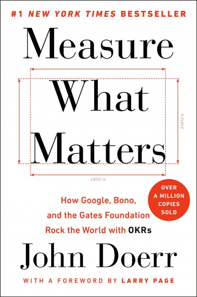 Measure what matters : how Google, Bono, and the Gates Foundation rock the world with OKRs / John Doerr.