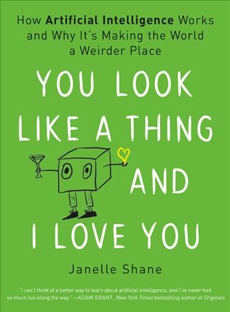 You look like a thing and I love you : how artificial intelligence works and why it's making the world a weirder place / Janelle Shane.