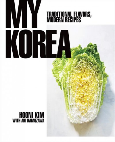 My Korea : traditional flavors, modern recipes / Hooni Kim with Aki Kamozawa, photography by Kristin Teig.