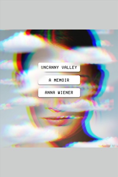 Uncanny valley [electronic resource] : a memoir / Anna Wiener.