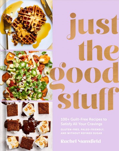 Just the good stuff : 100+ guilt-free recipes to satisfy all your cravings : gluten-free, paleo-friendly, and without refined sugar / Rachel Mansfield ; photographs by Aubrie Pick.