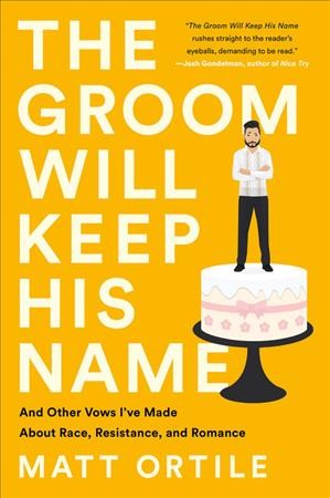 The groom will keep his name : and other vows I've made about race, resistance, and romance / Matt Ortile.
