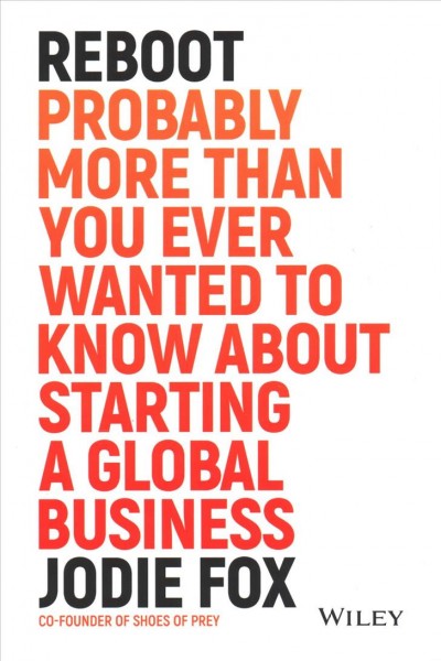 Reboot : probably more than you ever wanted to know about starting a global business / Jodie Fox.