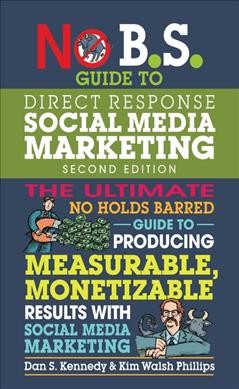 No B.S. guide to direct response social media marketing : the ultimate no holds barred guide to producing measurable, monetizable results with social media marketing / by Dan S. Kennedy & Kim Walsh Phillips ; with Shaun Buck, Josh Turner, and Kelly Lemay. 